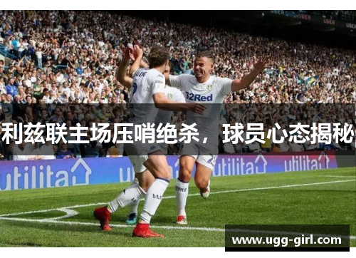 利兹联主场压哨绝杀，球员心态揭秘