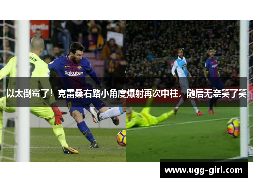 以太倒霉了！克雷桑右路小角度爆射再次中柱，随后无奈笑了笑